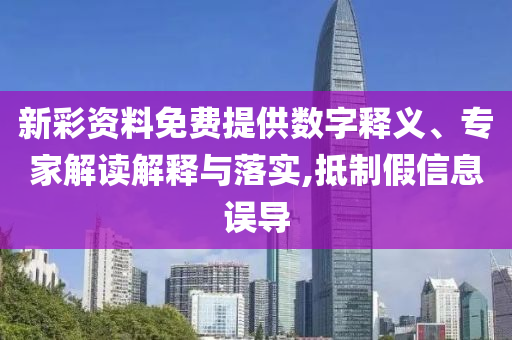 新彩資料免費(fèi)提供數(shù)字釋義、專家解讀解釋與落實(shí),抵制假信息誤導(dǎo)