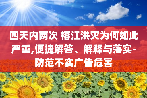 四天內(nèi)兩次 榕江洪災(zāi)為何如此嚴(yán)重,便捷解答、解釋與落實(shí)-防范不實(shí)廣告危害