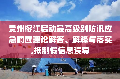貴州榕江啟動最高級別防汛應(yīng)急響應(yīng)理論解答、解釋與落實(shí),抵制假信息誤導(dǎo)