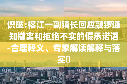 識破:榕江一副鎮(zhèn)長回應(yīng)敲鑼通知撤離和拒絕不實的假承諾語-合理釋義、專家解讀解釋與落實?