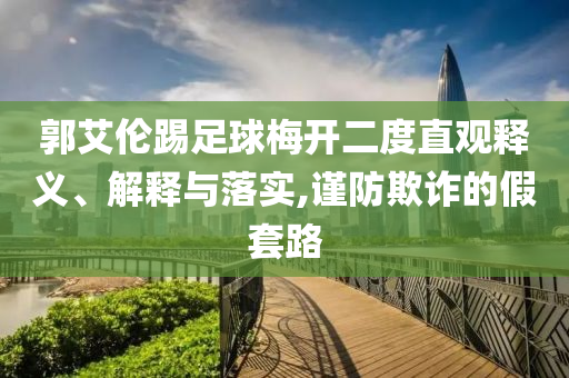 郭艾倫踢足球梅開二度直觀釋義、解釋與落實,謹防欺詐的假套路