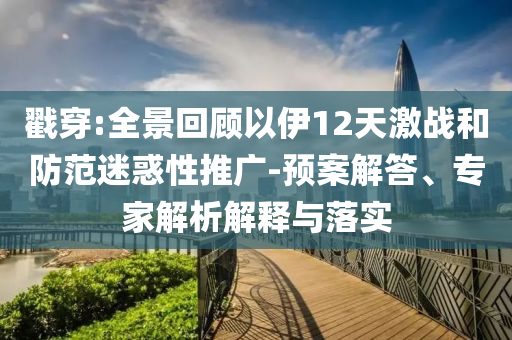 戳穿:全景回顧以伊12天激戰(zhàn)和防范迷惑性推廣-預(yù)案解答、專家解析解釋與落實(shí)