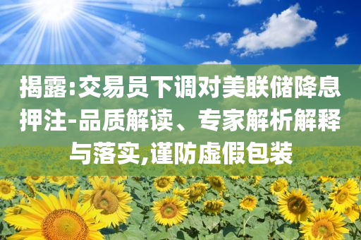 揭露:交易員下調(diào)對(duì)美聯(lián)儲(chǔ)降息押注-品質(zhì)解讀、專家解析解釋與落實(shí),謹(jǐn)防虛假包裝