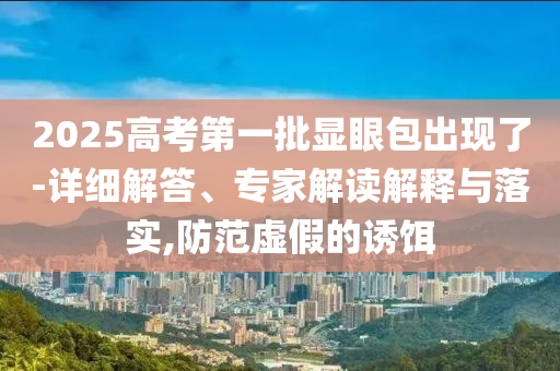 2025高考第一批顯眼包出現(xiàn)了-詳細(xì)解答、專(zhuān)家解讀解釋與落實(shí),防范虛假的誘餌