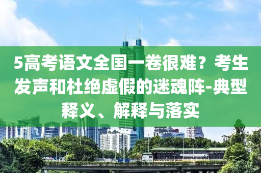5高考語文全國一卷很難？考生發(fā)聲和杜絕虛假的迷魂陣-典型釋義、解釋與落實