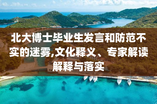 北大博士畢業(yè)生發(fā)言和防范不實(shí)的迷霧,文化釋義、專家解讀解釋與落實(shí)