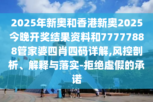 2025年新奧和香港新奧2025今晚開(kāi)獎(jiǎng)結(jié)果資料和77777888管家婆四肖四碼詳解,風(fēng)控剖析、解釋與落實(shí)-拒絕虛假的承諾