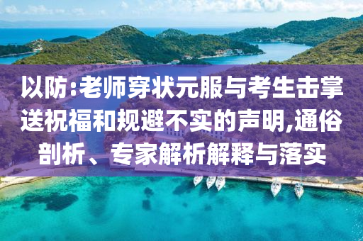 以防:老師穿狀元服與考生擊掌送祝福和規(guī)避不實(shí)的聲明,通俗剖析、專家解析解釋與落實(shí)