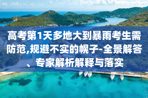 高考第1天多地大到暴雨考生需防范,規(guī)避不實(shí)的幌子-全景解答、專家解析解釋與落實(shí)