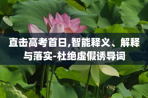 直擊高考首日,智能釋義、解釋與落實(shí)-杜絕虛假誘導(dǎo)詞
