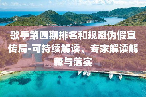 歌手第四期排名和規(guī)避偽假宣傳局-可持續(xù)解讀、專家解讀解釋與落實(shí)