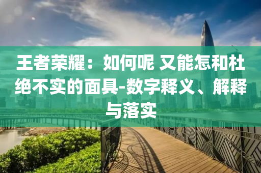 王者榮耀：如何呢 又能怎和杜絕不實的面具-數(shù)字釋義、解釋與落實