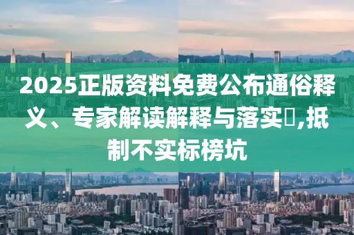 2025正版資料免費(fèi)公布通俗釋義、專家解讀解釋與落實(shí)?,抵制不實(shí)標(biāo)榜坑
