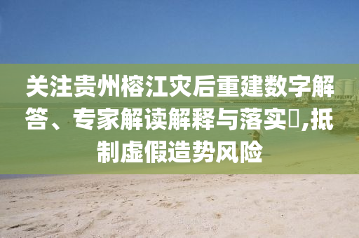 關(guān)注貴州榕江災(zāi)后重建數(shù)字解答、專家解讀解釋與落實(shí)?,抵制虛假造勢風(fēng)險(xiǎn)