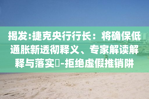 揭發(fā):捷克央行行長：將確保低通脹新透徹釋義、專家解讀解釋與落實?-拒絕虛假推銷阱