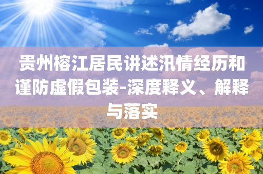 貴州榕江居民講述汛情經(jīng)歷和謹(jǐn)防虛假包裝-深度釋義、解釋與落實(shí)