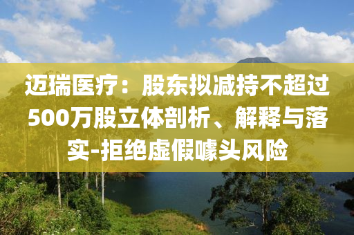 邁瑞醫(yī)療：股東擬減持不超過(guò)500萬(wàn)股立體剖析、解釋與落實(shí)-拒絕虛假噱頭風(fēng)險(xiǎn)