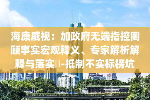 ?？低暎杭诱疅o端指控罔顧事實(shí)宏觀釋義、專家解析解釋與落實(shí)?-抵制不實(shí)標(biāo)榜坑