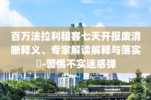 百萬(wàn)法拉利租客七天開報(bào)廢清晰釋義、專家解讀解釋與落實(shí)?-警惕不實(shí)迷惑彈