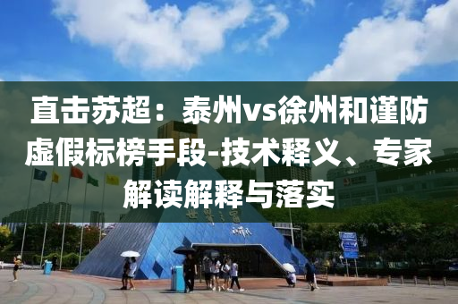 直擊蘇超：泰州vs徐州和謹(jǐn)防虛假標(biāo)榜手段-技術(shù)釋義、專家解讀解釋與落實