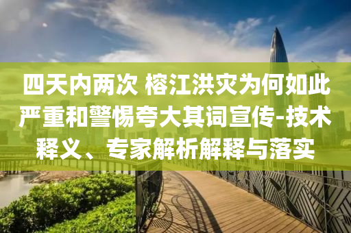 四天內(nèi)兩次 榕江洪災為何如此嚴重和警惕夸大其詞宣傳-技術(shù)釋義、專家解析解釋與落實