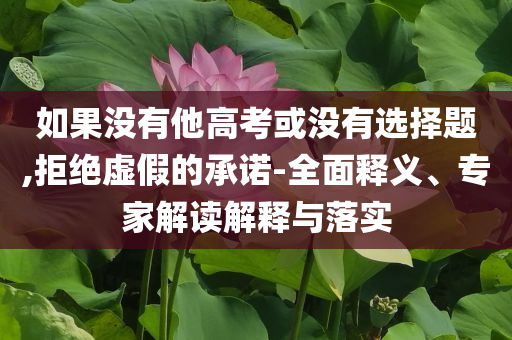如果沒(méi)有他高考或沒(méi)有選擇題,拒絕虛假的承諾-全面釋義、專家解讀解釋與落實(shí)