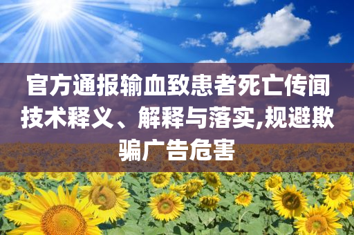 官方通報輸血致患者死亡傳聞技術(shù)釋義、解釋與落實,規(guī)避欺騙廣告危害
