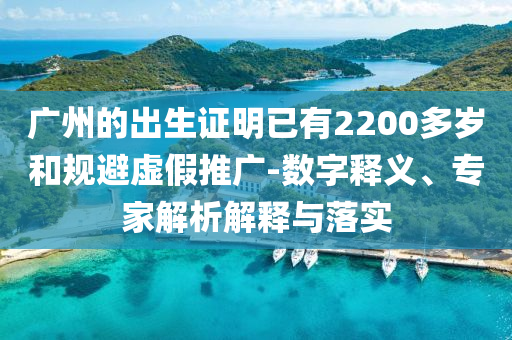 廣州的出生證明已有2200多歲和規(guī)避虛假推廣-數(shù)字釋義、專家解析解釋與落實(shí)