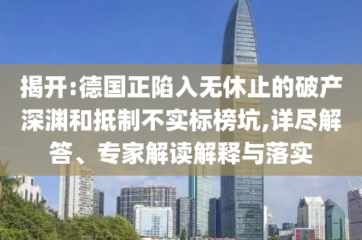 揭開:德國正陷入無休止的破產深淵和抵制不實標榜坑,詳盡解答、專家解讀解釋與落實