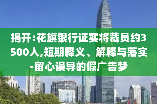 揭開(kāi):花旗銀行證實(shí)將裁員約3500人,短期釋義、解釋與落實(shí)-留心誤導(dǎo)的假?gòu)V告夢(mèng)