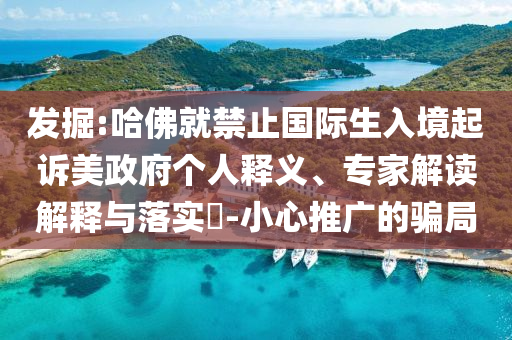 發(fā)掘:哈佛就禁止國(guó)際生入境起訴美政府個(gè)人釋義、專家解讀解釋與落實(shí)?-小心推廣的騙局