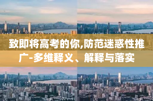 致即將高考的你,防范迷惑性推廣-多維釋義、解釋與落實