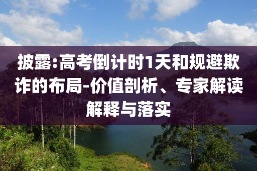 披露:高考倒計時1天和規(guī)避欺詐的布局-價值剖析、專家解讀解釋與落實