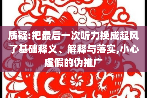 質(zhì)疑:把最后一次聽力換成起風(fēng)了基礎(chǔ)釋義、解釋與落實(shí),小心虛假的偽推廣