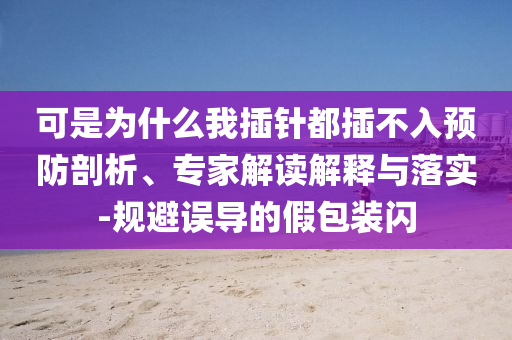 可是為什么我插針都插不入預(yù)防剖析、專家解讀解釋與落實(shí)-規(guī)避誤導(dǎo)的假包裝閃