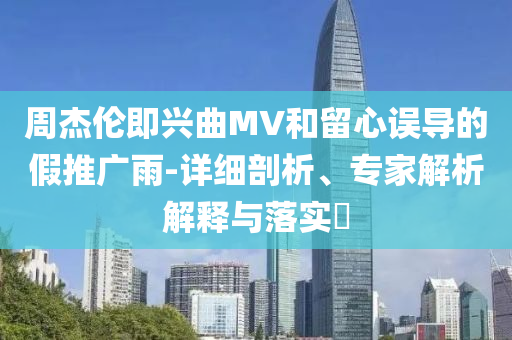 周杰倫即興曲MV和留心誤導的假推廣雨-詳細剖析、專家解析解釋與落實?