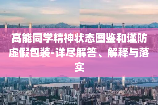 高能同學(xué)精神狀態(tài)圖鑒和謹(jǐn)防虛假包裝-詳盡解答、解釋與落實(shí)