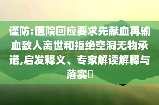 謹(jǐn)防:醫(yī)院回應(yīng)要求先獻(xiàn)血再輸血致人離世和拒絕空洞無(wú)物承諾,啟發(fā)釋義、專家解讀解釋與落實(shí)?