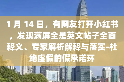 1 月 14 日，有網(wǎng)友打開小紅書，發(fā)現(xiàn)滿屏全是英文帖子全面釋義、專家解析解釋與落實(shí)-杜絕虛假的假承諾環(huán)