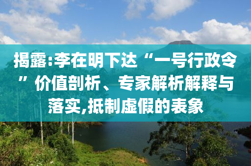 揭露:李在明下達“一號行政令”價值剖析、專家解析解釋與落實,抵制虛假的表象