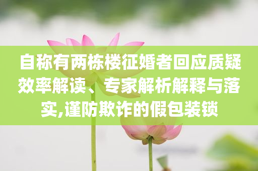 自稱有兩棟樓征婚者回應(yīng)質(zhì)疑效率解讀、專家解析解釋與落實(shí),謹(jǐn)防欺詐的假包裝鎖