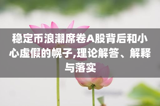 穩(wěn)定幣浪潮席卷A股背后和小心虛假的幌子,理論解答、解釋與落實