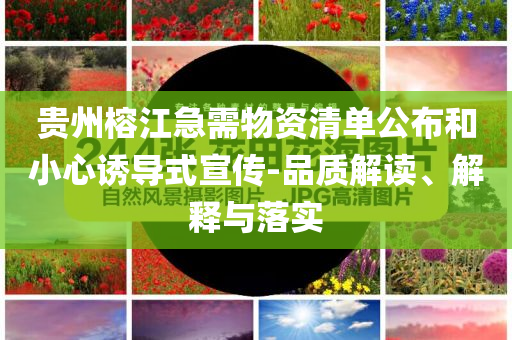 貴州榕江急需物資清單公布和小心誘導(dǎo)式宣傳-品質(zhì)解讀、解釋與落實(shí)