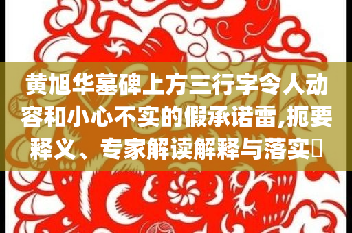 黃旭華墓碑上方三行字令人動(dòng)容和小心不實(shí)的假承諾雷,扼要釋義、專家解讀解釋與落實(shí)?