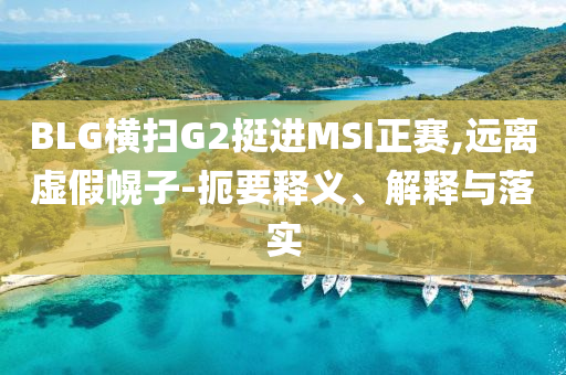 BLG橫掃G2挺進(jìn)MSI正賽,遠(yuǎn)離虛假幌子-扼要釋義、解釋與落實(shí)