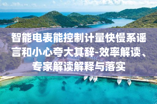 智能電表能控制計(jì)量快慢系謠言和小心夸大其辭-效率解讀、專家解讀解釋與落實(shí)