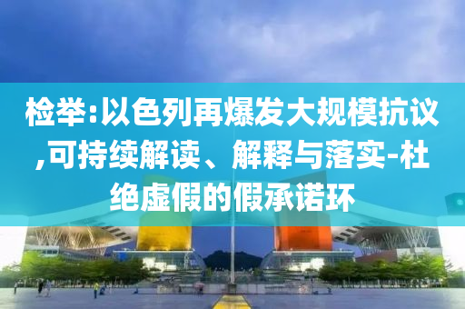 檢舉:以色列再爆發(fā)大規(guī)模抗議,可持續(xù)解讀、解釋與落實(shí)-杜絕虛假的假承諾環(huán)