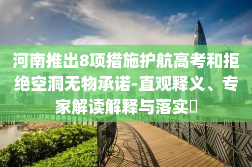 河南推出8項(xiàng)措施護(hù)航高考和拒絕空洞無(wú)物承諾-直觀釋義、專家解讀解釋與落實(shí)?