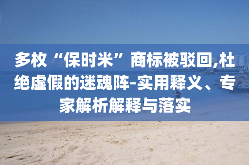 多枚“保時(shí)米”商標(biāo)被駁回,杜絕虛假的迷魂陣-實(shí)用釋義、專家解析解釋與落實(shí)