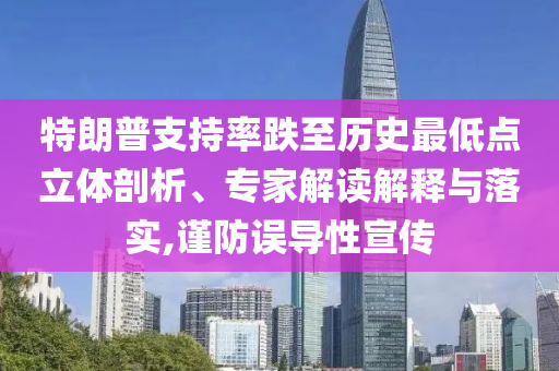 特朗普支持率跌至歷史最低點(diǎn)立體剖析、專家解讀解釋與落實(shí),謹(jǐn)防誤導(dǎo)性宣傳